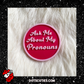 Ask Me About My Pronouns Pink Pronoun Pin | lgbtqi+, lapel pin